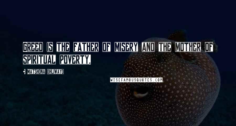 Matshona Dhliwayo Quotes: Greed is the father of misery and the mother of spiritual poverty.