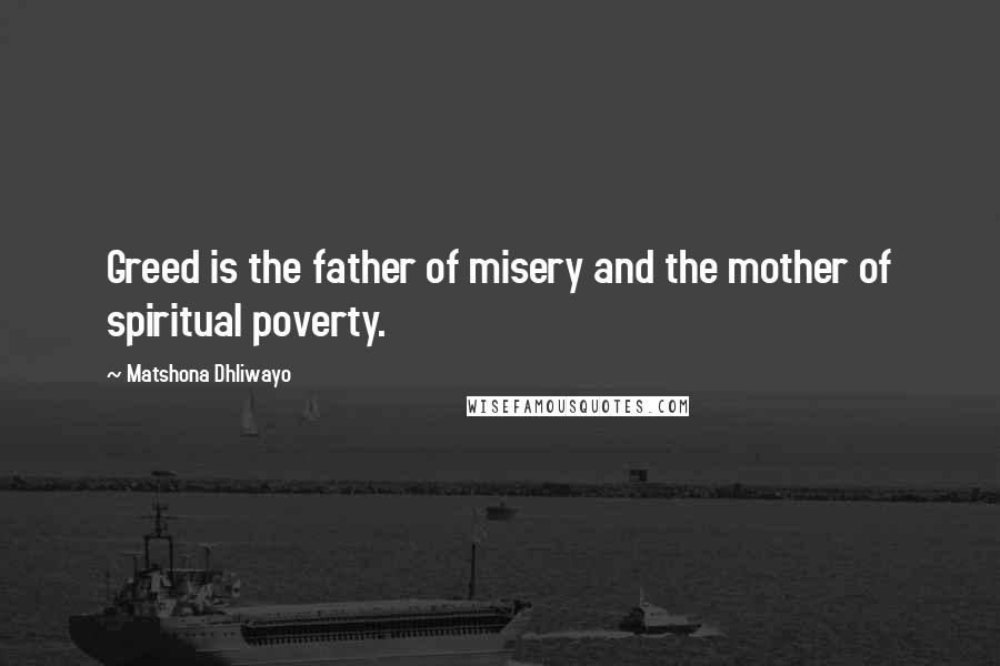 Matshona Dhliwayo Quotes: Greed is the father of misery and the mother of spiritual poverty.