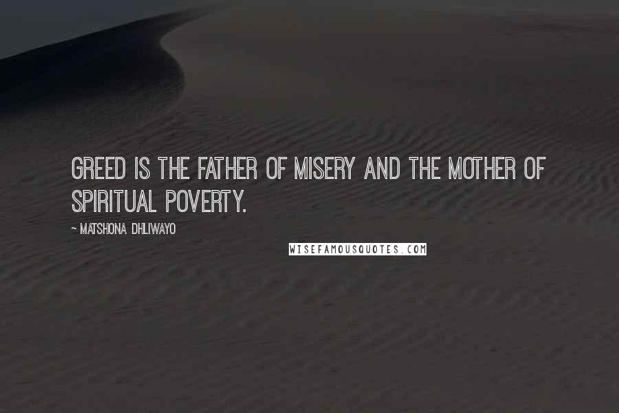 Matshona Dhliwayo Quotes: Greed is the father of misery and the mother of spiritual poverty.