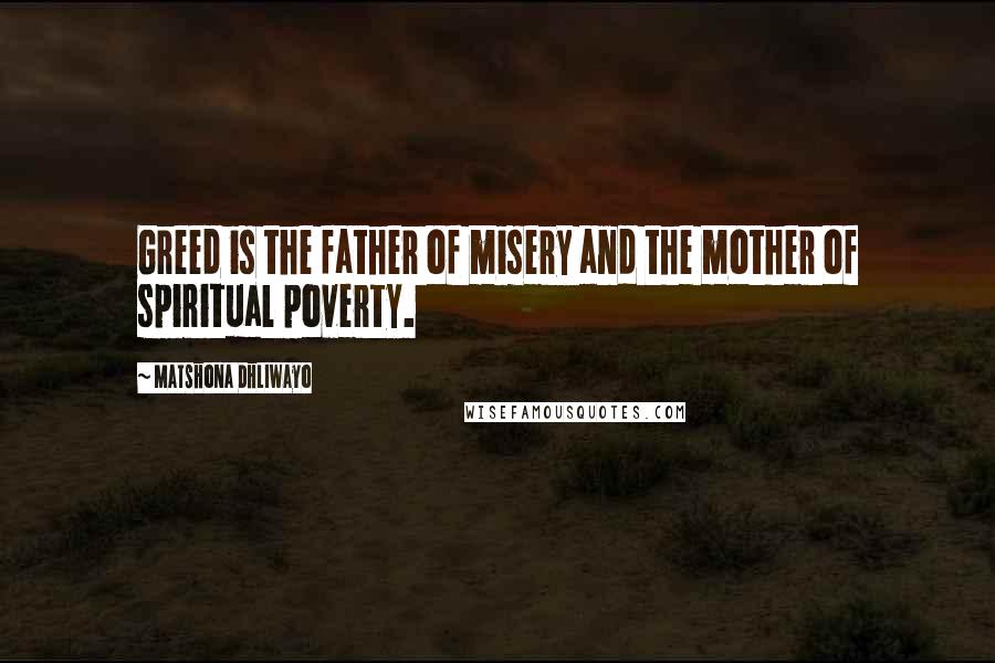 Matshona Dhliwayo Quotes: Greed is the father of misery and the mother of spiritual poverty.