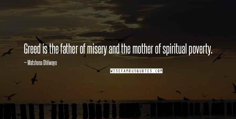 Matshona Dhliwayo Quotes: Greed is the father of misery and the mother of spiritual poverty.