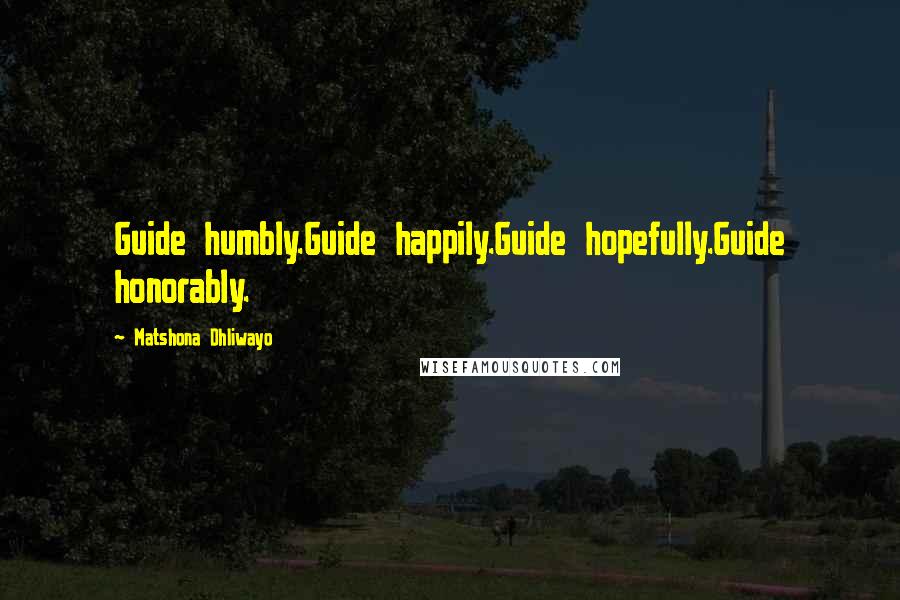 Matshona Dhliwayo Quotes: Guide humbly.Guide happily.Guide hopefully.Guide honorably.