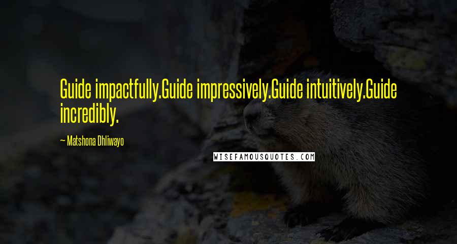 Matshona Dhliwayo Quotes: Guide impactfully.Guide impressively.Guide intuitively.Guide incredibly.