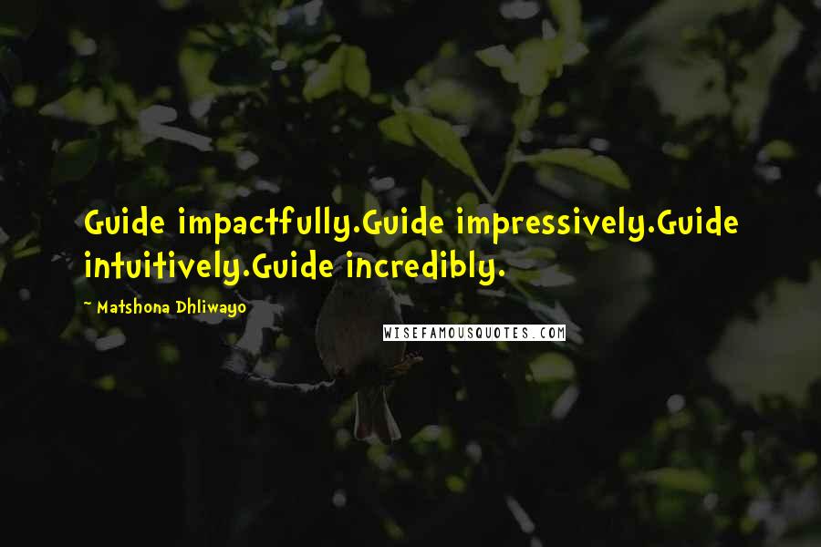 Matshona Dhliwayo Quotes: Guide impactfully.Guide impressively.Guide intuitively.Guide incredibly.