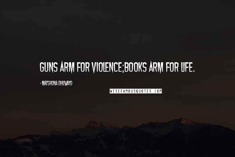 Matshona Dhliwayo Quotes: Guns arm for violence;books arm for life.