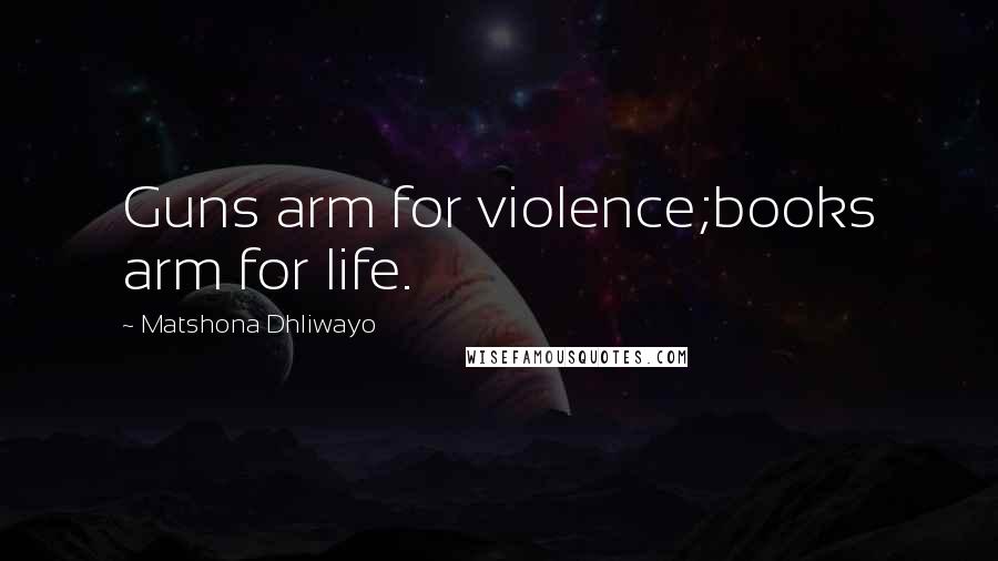 Matshona Dhliwayo Quotes: Guns arm for violence;books arm for life.