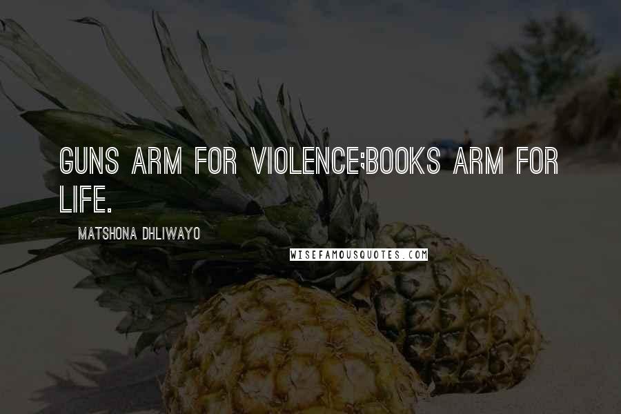 Matshona Dhliwayo Quotes: Guns arm for violence;books arm for life.