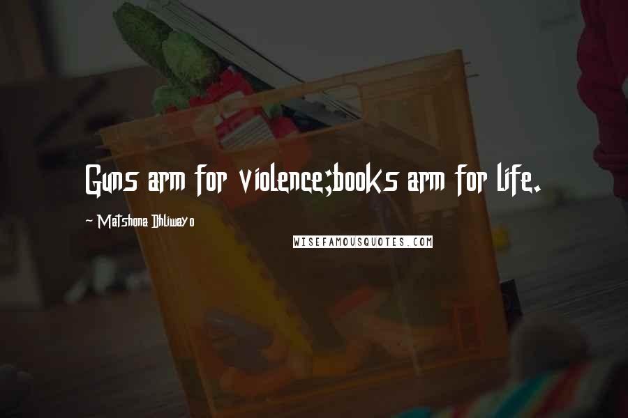 Matshona Dhliwayo Quotes: Guns arm for violence;books arm for life.