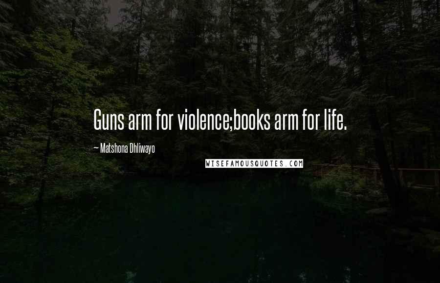 Matshona Dhliwayo Quotes: Guns arm for violence;books arm for life.