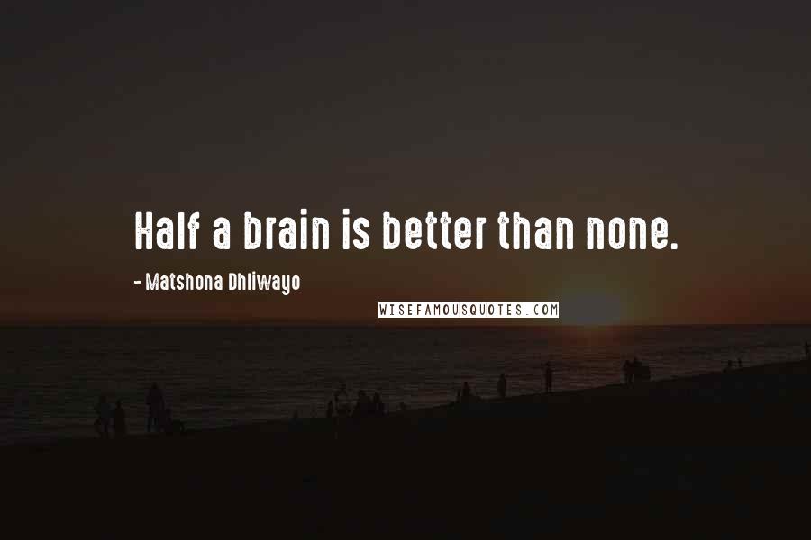 Matshona Dhliwayo Quotes: Half a brain is better than none.