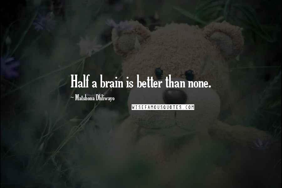 Matshona Dhliwayo Quotes: Half a brain is better than none.