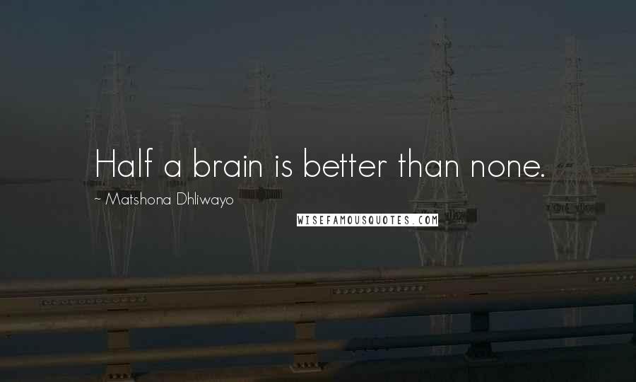 Matshona Dhliwayo Quotes: Half a brain is better than none.