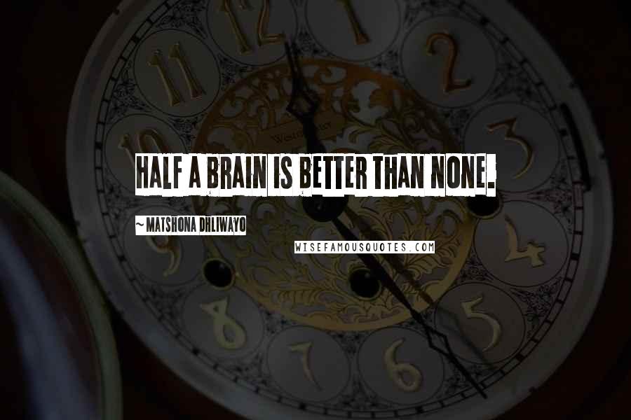 Matshona Dhliwayo Quotes: Half a brain is better than none.