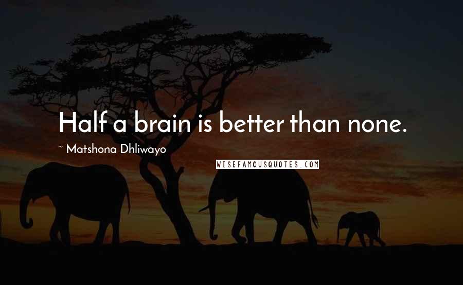 Matshona Dhliwayo Quotes: Half a brain is better than none.