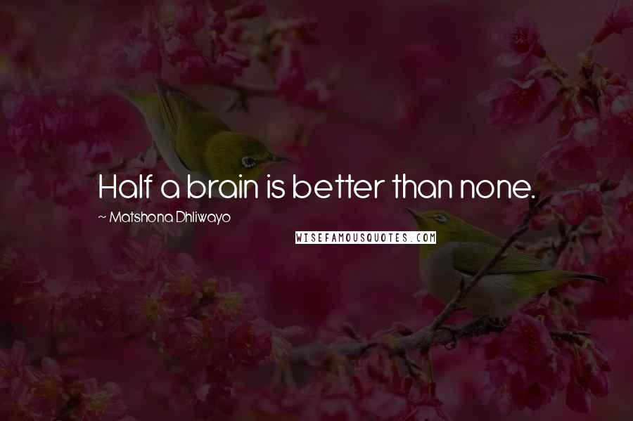 Matshona Dhliwayo Quotes: Half a brain is better than none.