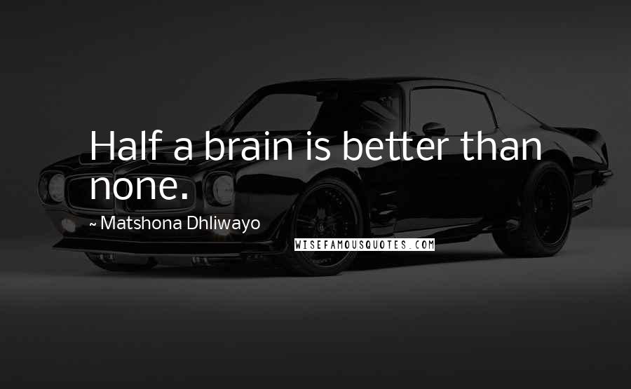Matshona Dhliwayo Quotes: Half a brain is better than none.