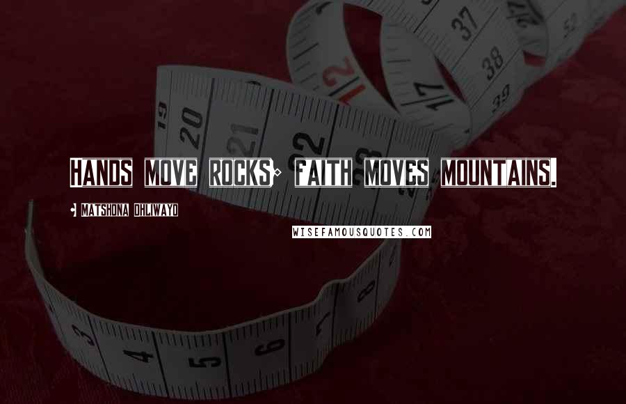 Matshona Dhliwayo Quotes: Hands move rocks; faith moves mountains.