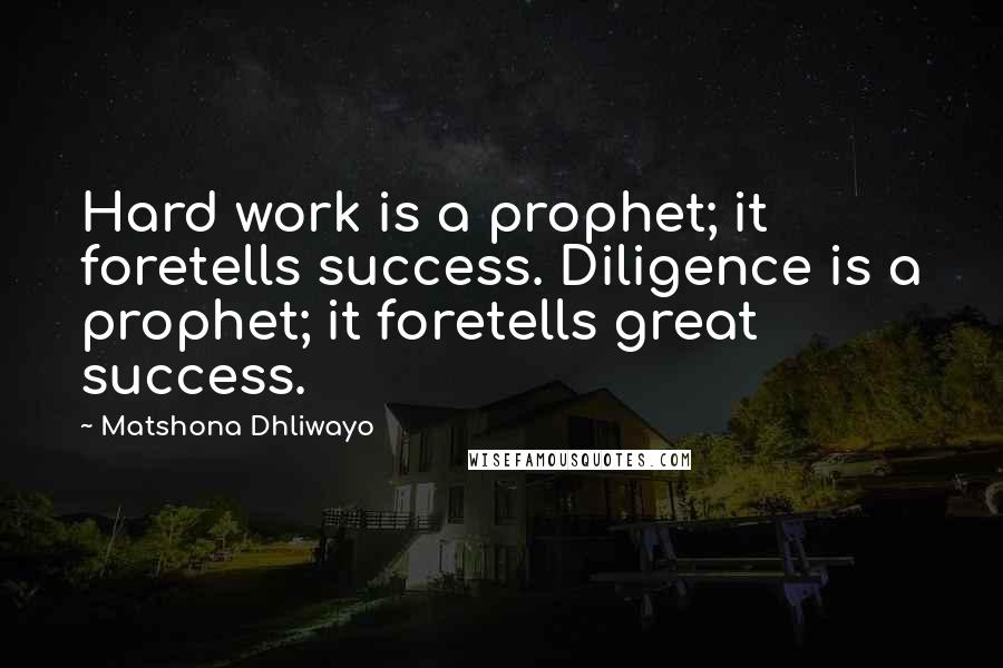 Matshona Dhliwayo Quotes: Hard work is a prophet; it foretells success. Diligence is a prophet; it foretells great success.