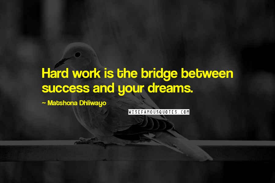 Matshona Dhliwayo Quotes: Hard work is the bridge between success and your dreams.