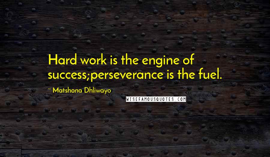 Matshona Dhliwayo Quotes: Hard work is the engine of success;perseverance is the fuel.