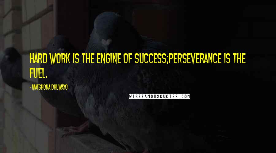 Matshona Dhliwayo Quotes: Hard work is the engine of success;perseverance is the fuel.