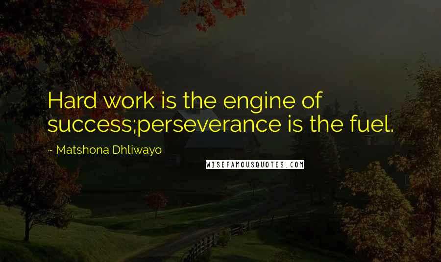 Matshona Dhliwayo Quotes: Hard work is the engine of success;perseverance is the fuel.