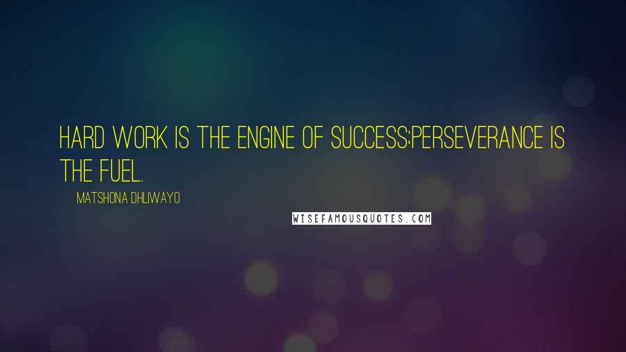 Matshona Dhliwayo Quotes: Hard work is the engine of success;perseverance is the fuel.