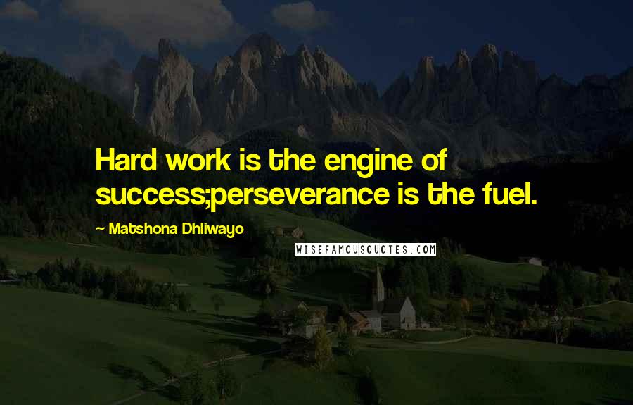 Matshona Dhliwayo Quotes: Hard work is the engine of success;perseverance is the fuel.