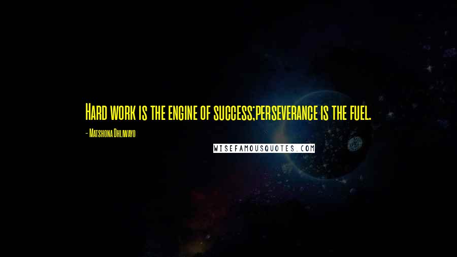 Matshona Dhliwayo Quotes: Hard work is the engine of success;perseverance is the fuel.