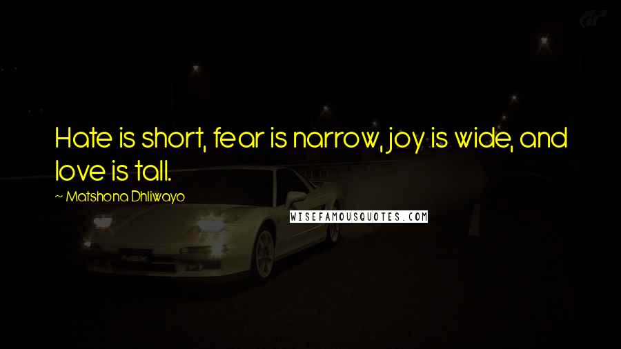 Matshona Dhliwayo Quotes: Hate is short, fear is narrow, joy is wide, and love is tall.