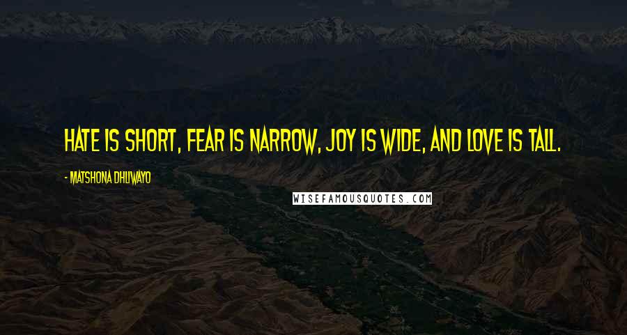 Matshona Dhliwayo Quotes: Hate is short, fear is narrow, joy is wide, and love is tall.