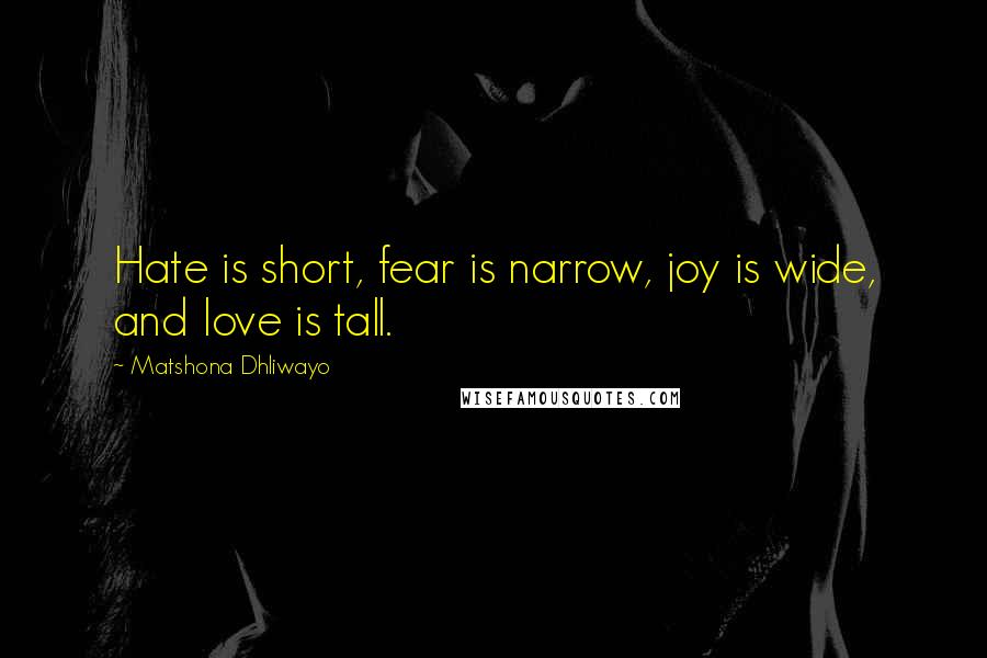 Matshona Dhliwayo Quotes: Hate is short, fear is narrow, joy is wide, and love is tall.