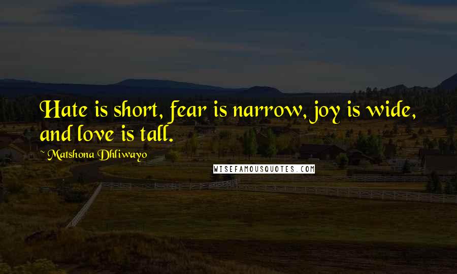 Matshona Dhliwayo Quotes: Hate is short, fear is narrow, joy is wide, and love is tall.