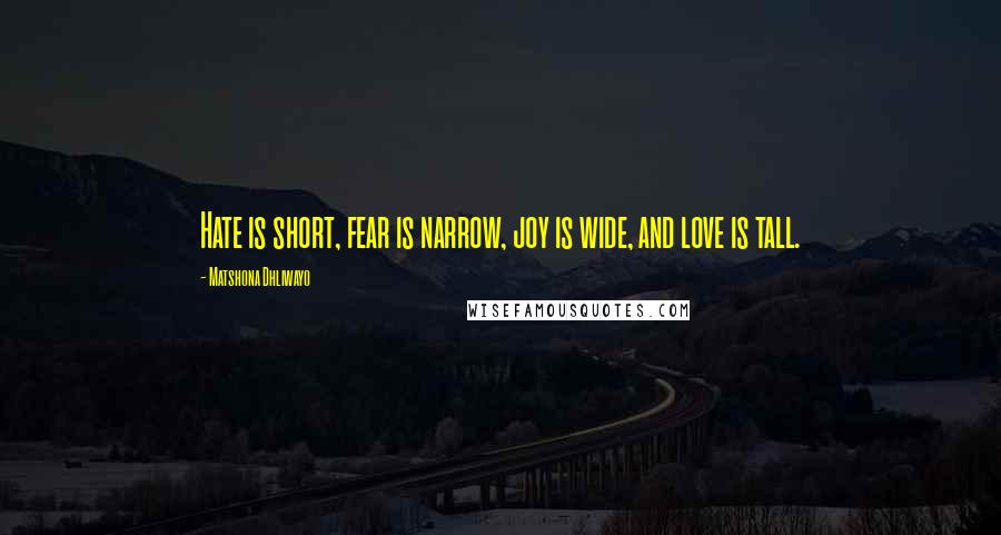 Matshona Dhliwayo Quotes: Hate is short, fear is narrow, joy is wide, and love is tall.