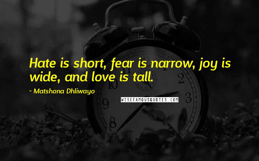 Matshona Dhliwayo Quotes: Hate is short, fear is narrow, joy is wide, and love is tall.