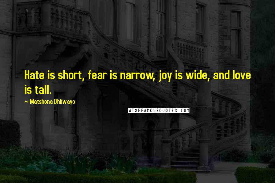 Matshona Dhliwayo Quotes: Hate is short, fear is narrow, joy is wide, and love is tall.