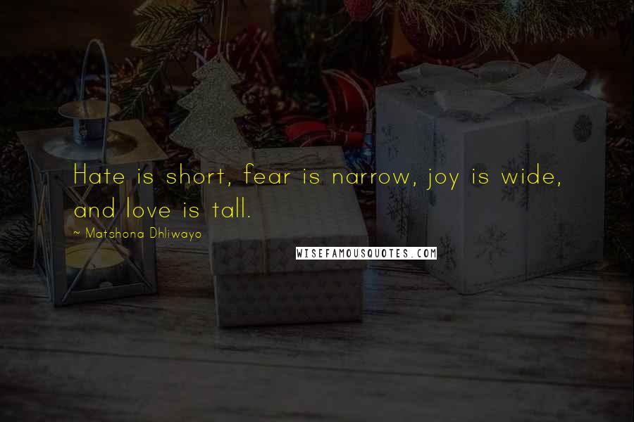 Matshona Dhliwayo Quotes: Hate is short, fear is narrow, joy is wide, and love is tall.