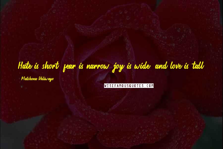 Matshona Dhliwayo Quotes: Hate is short, fear is narrow, joy is wide, and love is tall.