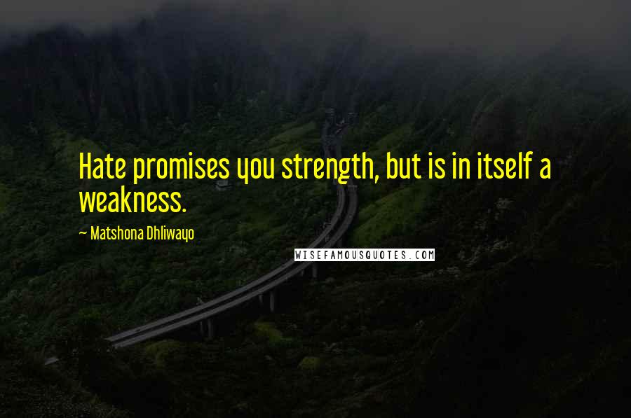 Matshona Dhliwayo Quotes: Hate promises you strength, but is in itself a weakness.