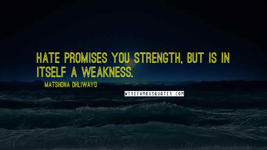 Matshona Dhliwayo Quotes: Hate promises you strength, but is in itself a weakness.