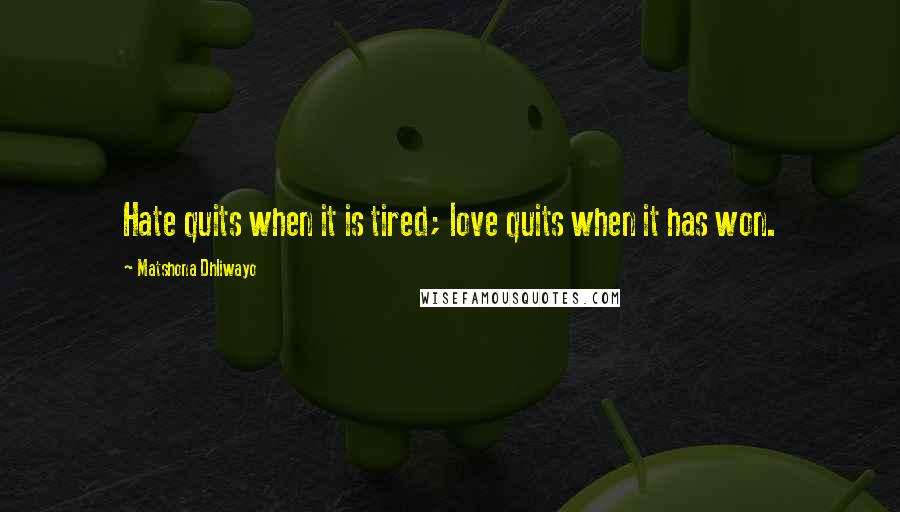 Matshona Dhliwayo Quotes: Hate quits when it is tired; love quits when it has won.