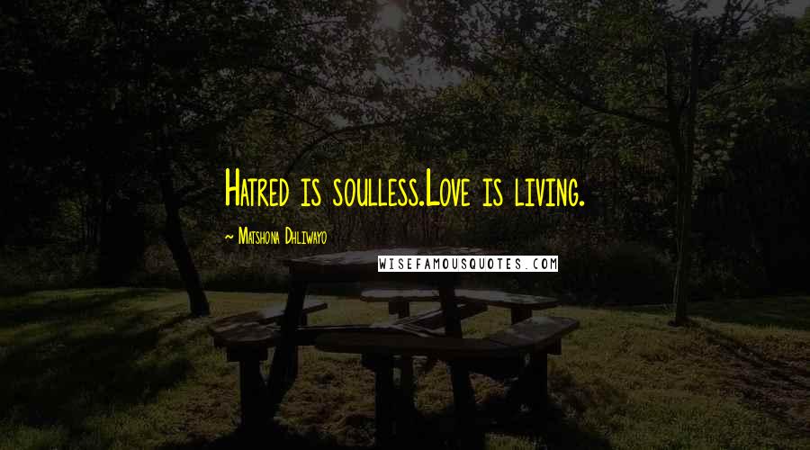Matshona Dhliwayo Quotes: Hatred is soulless.Love is living.