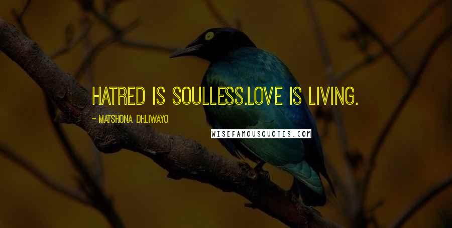 Matshona Dhliwayo Quotes: Hatred is soulless.Love is living.