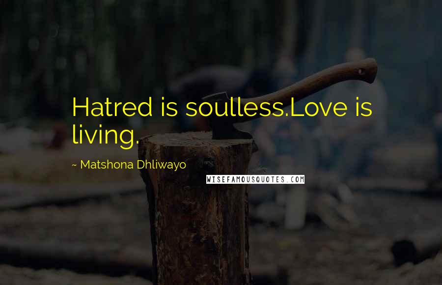 Matshona Dhliwayo Quotes: Hatred is soulless.Love is living.