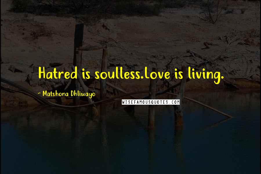 Matshona Dhliwayo Quotes: Hatred is soulless.Love is living.