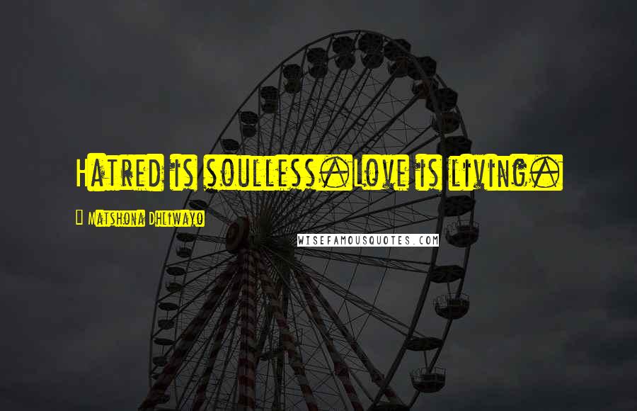 Matshona Dhliwayo Quotes: Hatred is soulless.Love is living.