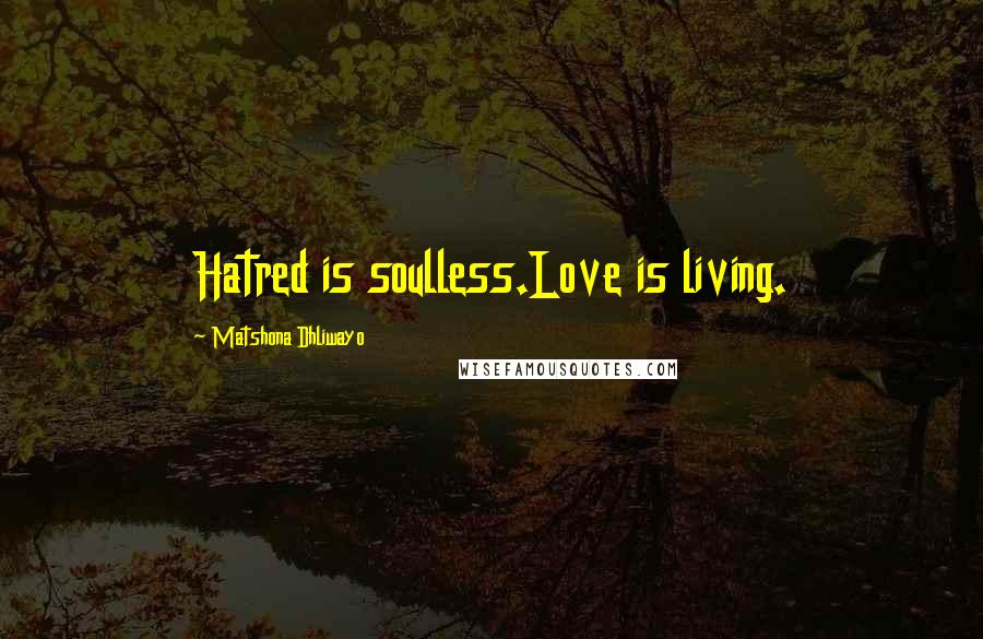 Matshona Dhliwayo Quotes: Hatred is soulless.Love is living.