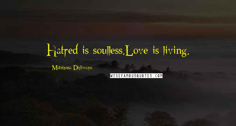 Matshona Dhliwayo Quotes: Hatred is soulless.Love is living.
