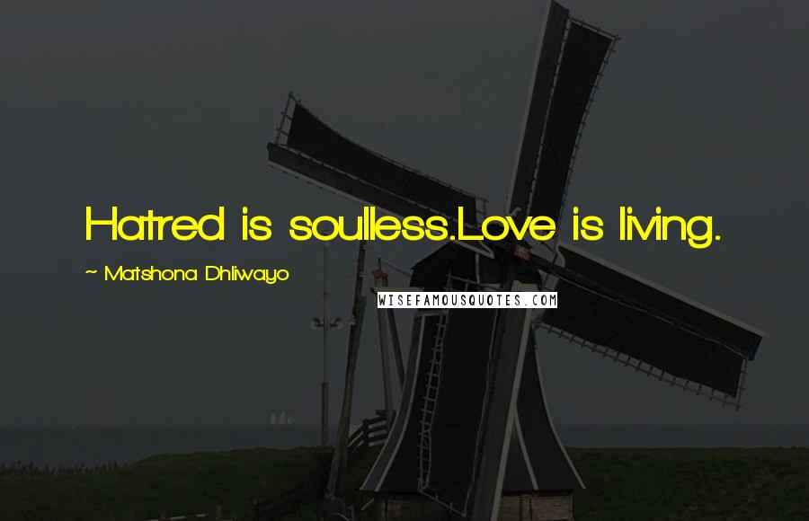 Matshona Dhliwayo Quotes: Hatred is soulless.Love is living.