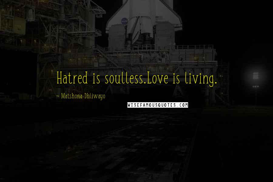 Matshona Dhliwayo Quotes: Hatred is soulless.Love is living.